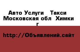 Авто Услуги - Такси. Московская обл.,Химки г.